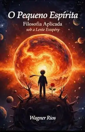 O Pequeno Espírita: O Essencial é Invisível (A Lente Exupéry — Filosofia Aplicada do Pequeno Príncipe) – WAGNER RIOS
