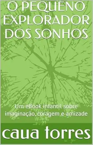Capa do livro O PEQUENO EXPLORADOR DOS SONHOS: Um eBook infantil sobre imaginação, coragem e amizade - caua  torres