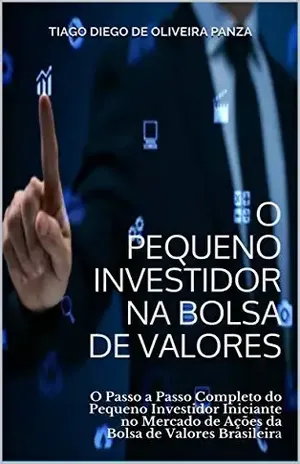 O Pequeno Investidor na Bolsa de Valores: O Passo a Passo Completo do Pequeno Investidor Iniciante no Mercado de Ações da Bolsa de Valores Brasileira - Tiago Diego de Oliveira Panza O Pequeno Investidor na Bolsa de Valores: O Passo a Passo Completo do Pequeno Investidor Iniciante no Mercado de Ações da Bolsa de Valores Brasileira - Tiago Diego de Oliveira Panza