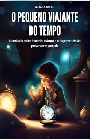 O pequeno viajante do tempo: Uma lição sobre história, cultura e a importância de preservar o passado - Susana  Belon