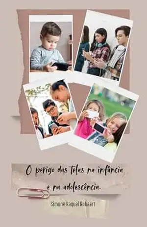 O perigo das telas na infância e adolescência.: Como ajudar as crianças e adolescentes a viverem uma vida real. - Simone Raquel  Robaert