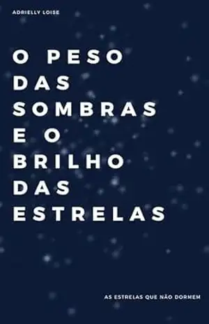 O PESO DAS SOMBRAS E O BRILHO DAS ESTRELAS: As estrelas que não dormem - Adrielly Loise O PESO DAS SOMBRAS E O BRILHO DAS ESTRELAS: As estrelas que não dormem - Adrielly Loise