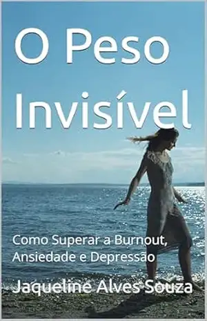 Capa do livro O Peso Invisível: Como Superar a Burnout, Ansiedade e Depressão - Jaqueline Alves Souza