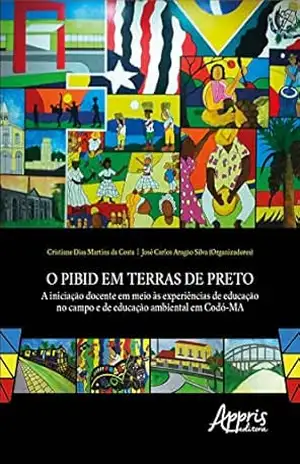 O PIBID em Terras de Preto:: A Iniciação Docente em Meio às Experiências de Educação no Campo e de Educação Ambiental em Codó–MA – José Carlos Aragão Silva