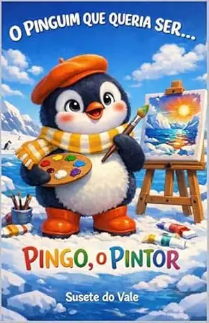 O Pinguim Pintor: O Quadro Mais Bonito do Mundo (O Pinguim Que Queria Ser… Livro 5) – Susete do Vale