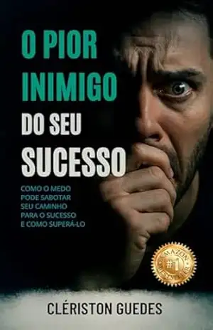 O Pior Inimigo do Seu Sucesso: Como o medo pode sabotar seu caminho para o sucesso e como superá–lo – Cleriston Guedes O Pior Inimigo do Seu Sucesso: Como o medo pode sabotar seu caminho para o sucesso e como superá–lo – Cleriston Guedes