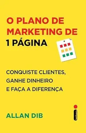 O plano de marketing de 1 página: Conquiste clientes, ganhe dinheiro e faça a diferença – Allan Dib
