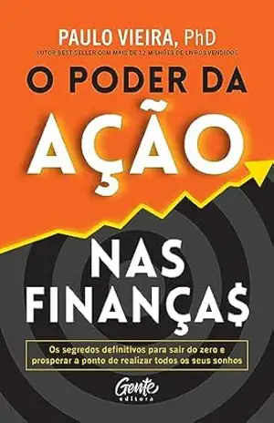 O poder da ação nas finanças: O segredo para o enriquecimento – Paulo Vieira