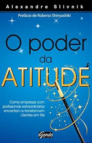 O poder da atitude: Como empresas com profissionais extraordinários encantam e transformam clientes em fãs – Alexandre Slivnik