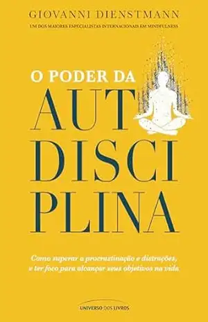 O poder da autodisciplina – como superar a procrastinação e distrações, e ter foco para alcançar seus objetivos na vida – Giovanni Dienstmann O poder da autodisciplina – como superar a procrastinação e distrações, e ter foco para alcançar seus objetivos na vida – Giovanni Dienstmann