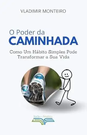 O Poder da Caminhada: Como um Hábito Simples Pode Transformar a Sua Vida – Vladimir Monteiro O Poder da Caminhada: Como um Hábito Simples Pode Transformar a Sua Vida – Vladimir Monteiro