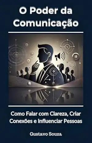 O Poder da Comunicação: Como Falar com Clareza, Criar Conexões e Influenciar Pessoas – GUSTAVO SOUZA