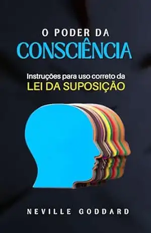 O Poder da Consciência: Instruções para uso correto da Lei da Suposição (Livros de Neville Goddard) – Neville Goddard