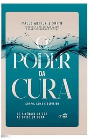 O Poder da Cura – Corpo Alma e Espírito: Do Silêncio da Dor ao Grito da Cura – Paulo Arthur- Smith O Poder da Cura – Corpo Alma e Espírito: Do Silêncio da Dor ao Grito da Cura – Paulo Arthur- Smith