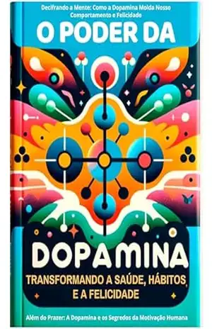 O Poder da Dopamina: Compreendendo a Força Motriz da Mente Humana: Decifrando a Mente: Como a Dopamina Molda Nosso Comportamento e Felicidade (Biblioteca … Decisões e Bem–Estar Livro 1) – Julian  S. Mindell