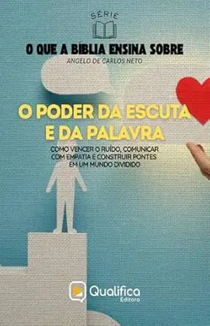 O Poder da Escuta e da Palavra: como vencer o ruído, comunicar com empatia e construir pontes em um mundo dividido (O que a Bíblia Ensina Sobre) – Angelo de Carlos Neto