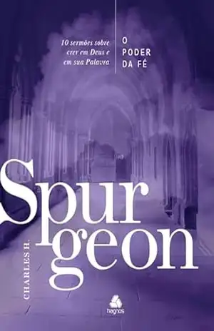 O Poder da Fé: 10 Sermões sobre crer em Deus e em sua palavra – Charles H. Spurgeon