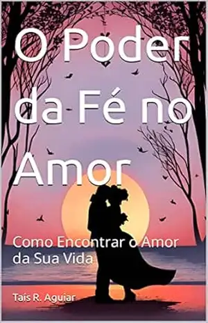 Capa do livro O Poder da Fé no Amor: Como Encontrar o Amor da Sua Vida - Taís R. Aguiar