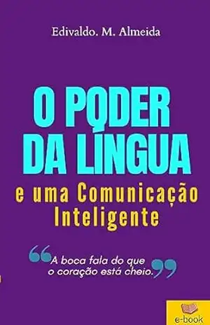 O poder da lingua: Uma comunicação inteligente começa no controle da lingua – Edivaldo Almeida