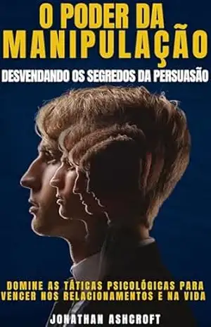 O poder da MANIPULAÇÃO: DESVENDANDO os SEGREDOS da PERSUASÃO, Domine as táticas psicológicas para vencer nos relacionamentos e na vida - JONATHAN ASHCROFT O poder da MANIPULAÇÃO: DESVENDANDO os SEGREDOS da PERSUASÃO, Domine as táticas psicológicas para vencer nos relacionamentos e na vida - JONATHAN ASHCROFT