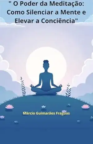 Capa do livro '' O Poder da Meditação: Como Silenciar a Mente e Elevar a Conciência'' - Márcio Guimarães Fraguas