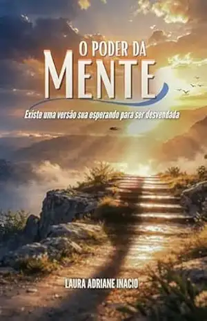 O Poder da Mente: Descubra a força invisível que esta moldando sua mente – Laura Adriane O Poder da Mente: Descubra a força invisível que esta moldando sua mente – Laura Adriane