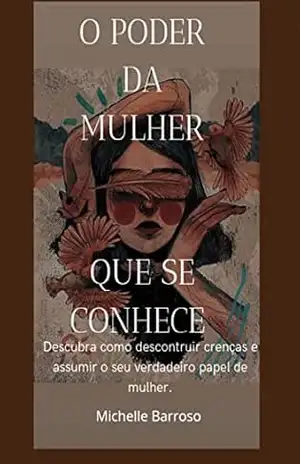 O poder da mulher que se conhece: descubra como desconstruir crenças e assumir o seu verdadeiro papel de mulher – MICHELLE BARROSO