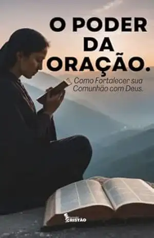 O Poder da Oração: Como Fortalecer sua Comunhão com Deus. - Jorge Yukio Matsuda Junior