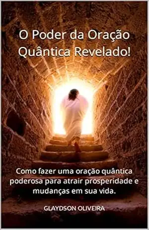 O poder da Oração Quântica revelado!: Como fazer uma oração quântica poderosa para atrair prosperidade e mudanças em sua vida. - Glaydson Oliveira
