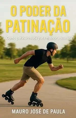 O poder da patinação: Como patinar muda para melhor a sua vida – Mauro José de Paula O poder da patinação: Como patinar muda para melhor a sua vida – Mauro José de Paula