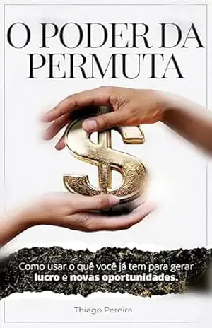 O PODER DA PERMUTA: Como usar o quê você já tem para gerar lucro e novas oportunidades – Thiago Pereira