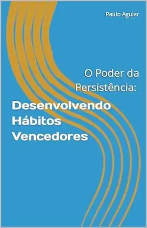 O Poder da Persistência: Desenvolvendo Hábitos Vencedores - Paulo Aguiar