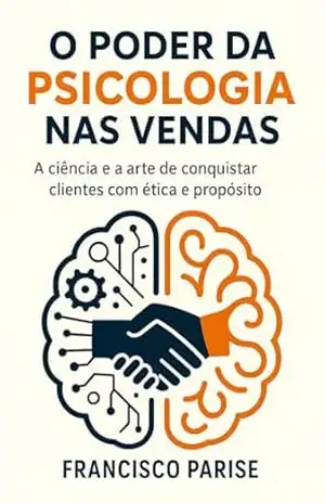 O PODER DA PSICOLOGIA NAS VENDAS: A CIÊNCIA E A ARTE DE CONQUISTAR CLIENTES COM ÉTICA E PROPÓSITO – FRANCISCO PARISE O PODER DA PSICOLOGIA NAS VENDAS: A CIÊNCIA E A ARTE DE CONQUISTAR CLIENTES COM ÉTICA E PROPÓSITO – FRANCISCO PARISE