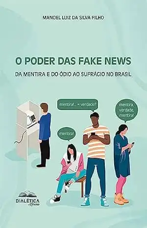 O Poder das Fake News: da mentira e do ódio ao sufrágio no Brasil – Manoel Luiz da Silva Filho O Poder das Fake News: da mentira e do ódio ao sufrágio no Brasil – Manoel Luiz da Silva Filho