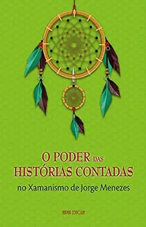 O Poder das Histórias Contadas no Xamanismo de Jorge Menezes – Jorge Menezes