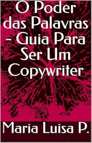 O Poder das Palavras – Guia Para Ser Um Copywriter – Maria Luisa P. O Poder das Palavras – Guia Para Ser Um Copywriter – Maria Luisa P.
