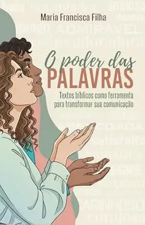 O Poder das Palavras: Textos bíblicos como ferramenta para transformar sua comunicação - Maria Francisca Filha O Poder das Palavras: Textos bíblicos como ferramenta para transformar sua comunicação - Maria Francisca Filha