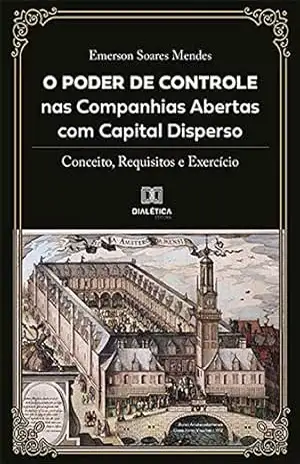 O Poder de Controle nas Companhias Abertas com Capital Disperso: conceito, requisitos e exercício – Emerson Soares Mendes