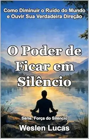 O Poder de Ficar em Silêncio: Como Diminuir o Ruído do Mundo e Ouvir Sua Verdadeira Direção (Força do Silêncio Livro 1) – Weslen Lucas O Poder de Ficar em Silêncio: Como Diminuir o Ruído do Mundo e Ouvir Sua Verdadeira Direção (Força do Silêncio Livro 1) – Weslen Lucas