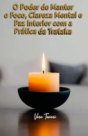 O Poder de Manter o Foco, Clareza Mental e Paz Interior com a Prática da Trataka (MEDITAÇÃO Livro 3) – Vera  Tanuri