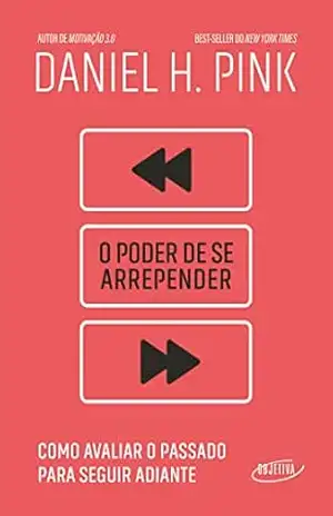 O poder de se arrepender: Como avaliar o passado para seguir adiante – Daniel H. Pink