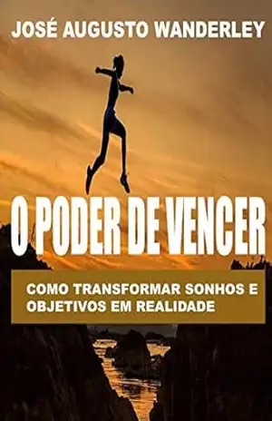 O PODER DE VENCER: COMO TRANSFORMAR SONHOS E OBJETIVOS EM REALIDADE – José Augusto Wanderley