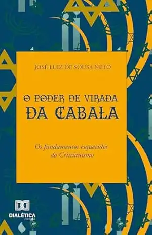 O poder de Virada da Cabala: Os fundamentos esquecidos do Cristianismo – José Luiz de Sousa Neto