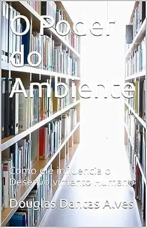 O Poder do Ambiente: Como ele influencia o Desenvolvimento Humano – Douglas Dantas Alves