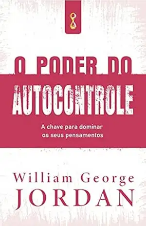 O poder do autocontrole: A chave para dominar os seus pensamentos – William George Jordan O poder do autocontrole: A chave para dominar os seus pensamentos – William George Jordan