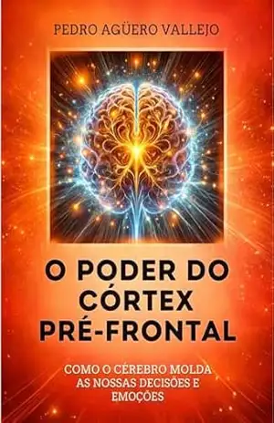 Capa do livro O PODER DO CÓRTEX PRÉ–FRONTAL: Como o Cérebro Molda nossas Decisões e Emoções Neuropsicologia - Pedro Agüero Vallejo