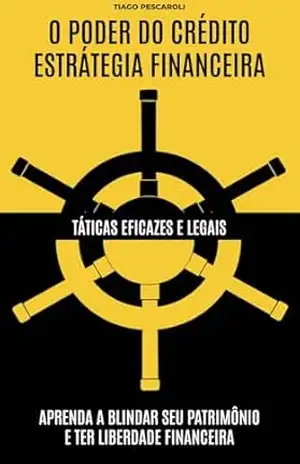 O Poder do Crédito – Estratégia Financeira: Aprenda a Blindar Seu Patrimônio e Recuperar Sua Liberdade Financeira com Táticas Eficazes e Legais – Tiago Pescaroli