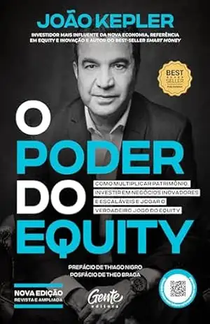 O poder do equity [edição revista e ampliada]: Como multiplicar patrimônio, investir em negócios inovadores e escaláveis e jogar o verdadeiro jogo do equity – João Kepler