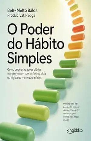 O Poder do Hábito Simples: Como pequenas ações diárias transformam sua vida sem esforço, disciplina rígida ou motivação infinita. – Leonardo Matos O Poder do Hábito Simples: Como pequenas ações diárias transformam sua vida sem esforço, disciplina rígida ou motivação infinita. – Leonardo Matos