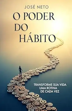 O Poder do Hábito: Transforme Sua Vida Uma Rotina de Cada Vez (Autoajuda) – José Neto O Poder do Hábito: Transforme Sua Vida Uma Rotina de Cada Vez (Autoajuda) – José Neto